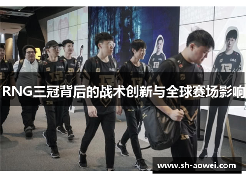 RNG三冠背后的战术创新与全球赛场影响