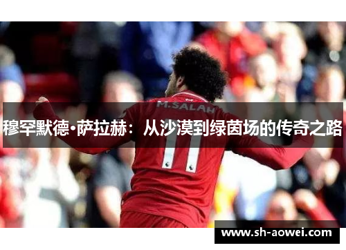 穆罕默德·萨拉赫：从沙漠到绿茵场的传奇之路