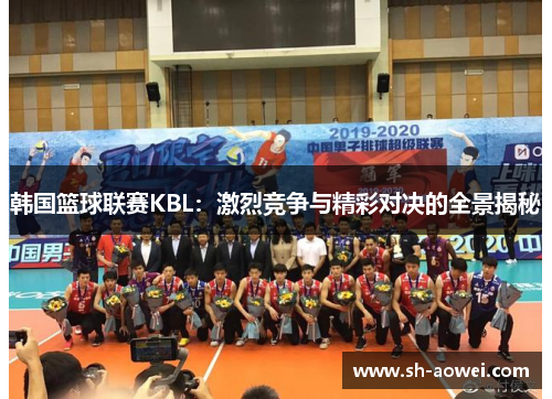 韩国篮球联赛KBL：激烈竞争与精彩对决的全景揭秘