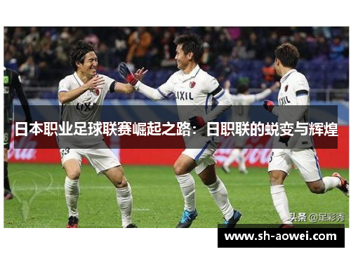 日本职业足球联赛崛起之路：日职联的蜕变与辉煌