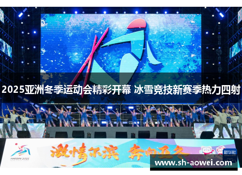 2025亚洲冬季运动会精彩开幕 冰雪竞技新赛季热力四射