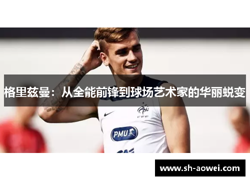 格里兹曼：从全能前锋到球场艺术家的华丽蜕变