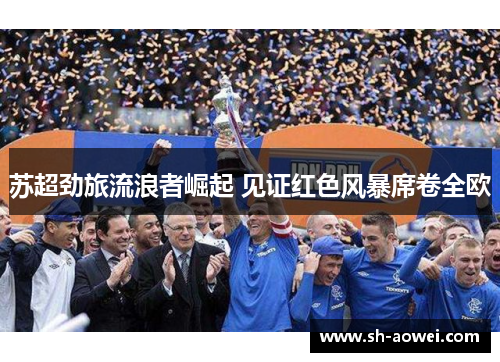 苏超劲旅流浪者崛起 见证红色风暴席卷全欧