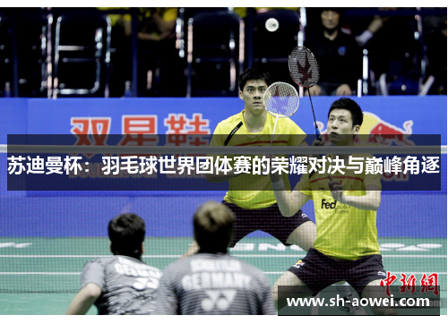 苏迪曼杯：羽毛球世界团体赛的荣耀对决与巅峰角逐