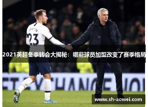 2021英超冬季转会大揭秘：哪些球员加盟改变了赛季格局