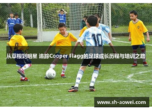 从草根到明星 追踪Cooper Flagg的足球成长历程与培训之路