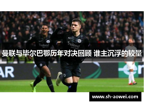 曼联与毕尔巴鄂历年对决回顾 谁主沉浮的较量