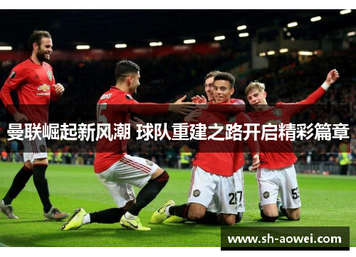 曼联崛起新风潮 球队重建之路开启精彩篇章