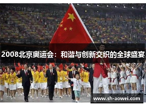 2008北京奥运会：和谐与创新交织的全球盛宴